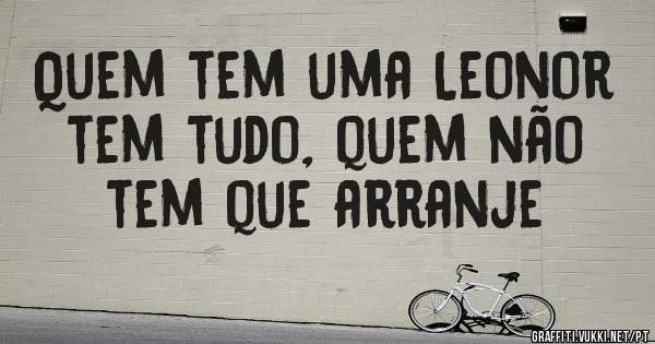 Quem tem uma Leonor tem tudo, quem não tem que arranje