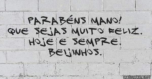 Parabéns mano!
Que sejas muito feliz. Hoje e sempre. 
Beijinhos.