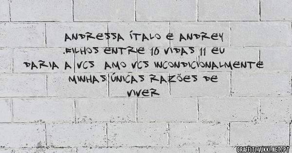 Andressa Ítalo e Andrey .filhos entre 10 vidas 11 eu daria a vcs  amo vcs incondicionalmente  minhas únicas razões de viver 