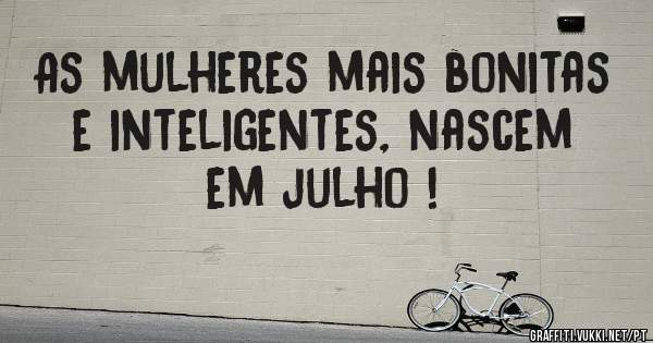 As mulheres mais bonitas e inteligentes, nascem em julho !