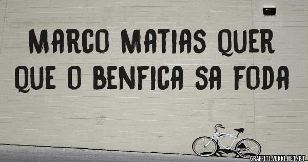 Marco Matias quer que o benfica sa foda