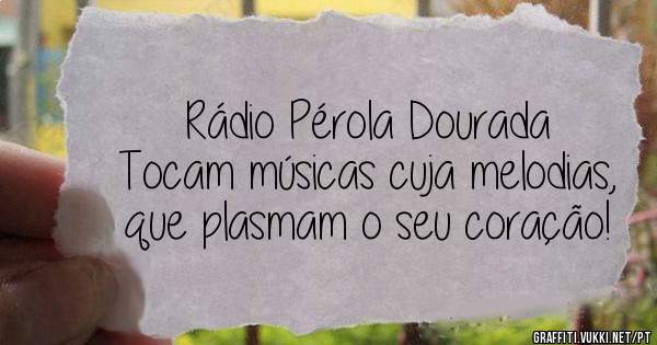 Rádio Pérola Dourada
Tocam músicas cuja melodias,
que plasmam o seu coração! 