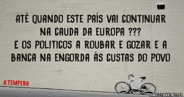 Até quando este país vai continuar na cauda da europa ???
E os politicos a roubar e gozar e a banca na engorda ás custas do povo