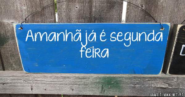Amanhã já é segunda feira