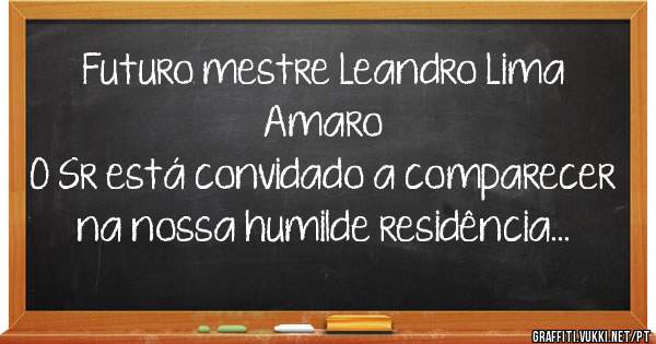 Futuro mestre Leandro Lima Amaro
O Sr está convidado a comparecer  na nossa humilde residência... 