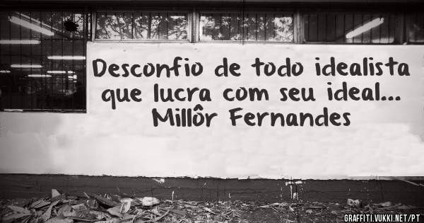 Desconfio de todo idealista que lucra com seu ideal... 

Millôr Fernandes