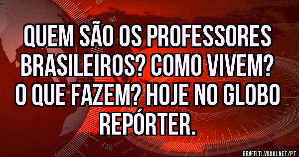 Quem são os professores brasileiros? Como vivem? O que fazem? Hoje no Globo Repórter.
