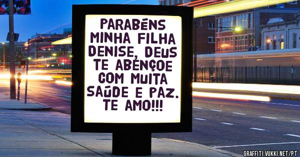 Parabéns minha filha Denise, Deus te abençoe com muita saúde e paz. Te amo!!!