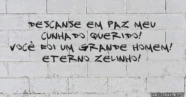 Descanse em paz meu cunhado querido!
Você foi um grande homem! 
Eterno Zelinho!