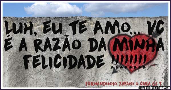 Luh, eu te Amo... Vc é a razão da minha felicidade !!!!!!!! 