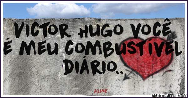 Victor Hugo você é meu combustível diário..