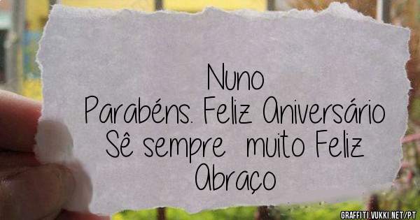 Nuno
Parabéns. Feliz Aniversário
Sê sempre  muito Feliz
Abraço