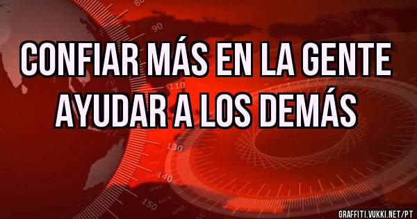 Confiar más en la gente
ayudar a los demás