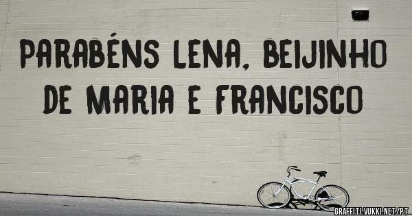 Parabéns Lena, beijinho de Maria e Francisco 