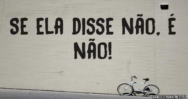 Se ela disse não, é não!

