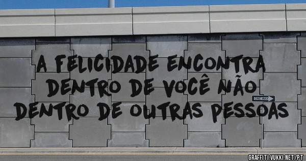 a felicidade encontra dentro de você não dentro de outras pessoas