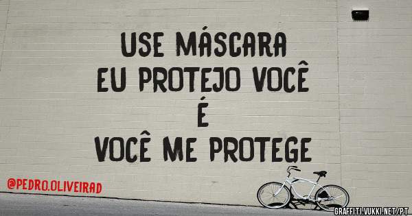 Use máscara
EU PROTEJO VOCÊ 
               É 
VOCÊ ME PROTEGE