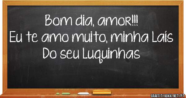 Bom dia, amor!!!
Eu te amo muito, minha Laís
Do seu Luquinhas 