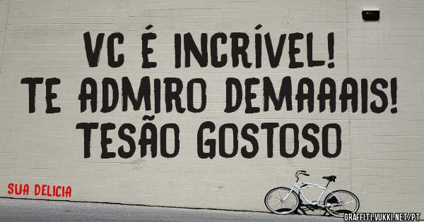 Vc é incrível!
Te admiro demaaais!
Tesão Gostoso 