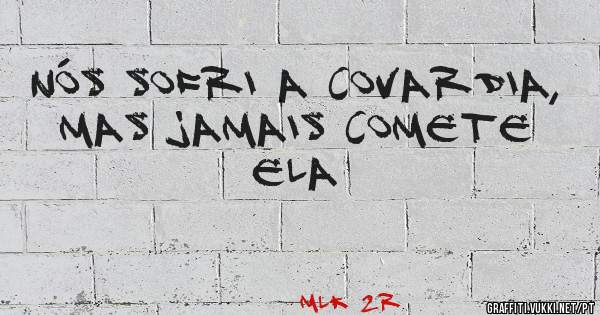 Nós Sofri a Covardia, Mas Jamais Comete Ela