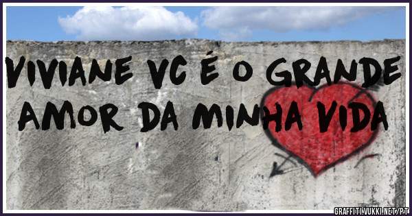 Viviane vc é o Grande Amor da Minha Vida