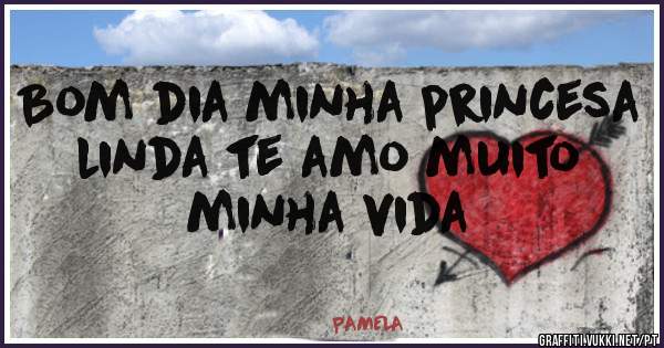 Bom dia minha princesa linda te amo muito minha vida 