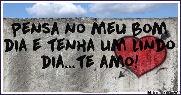 Pensa no meu bom dia e tenha um lindo dia...te amo!