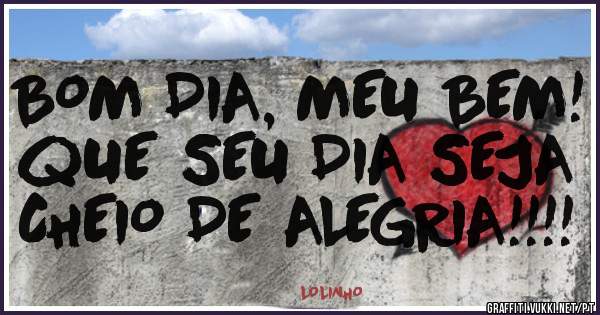 BOM DIA, MEU BEM!
qUE SEU DIA SEJA CHEIO DE ALEGRIA!!!!