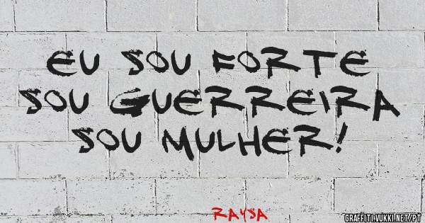 Eu sou forte
Sou guerreira
Sou mulher!