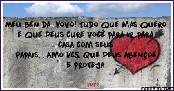 Meu Ben da  Vovó! Tudo que mas quero e que Deus cure você para ir para casa com seus
Papais. . Amo VCS. Que Deus abençoe e proteja
 
