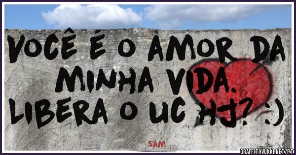 Você é o amor da minha vida. 

Libera o uc hj? :)