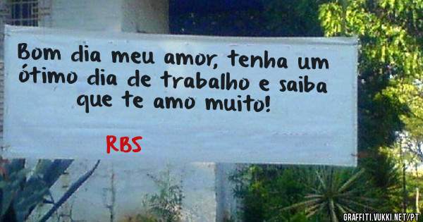 Bom dia meu amor, tenha um ótimo dia de trabalho e saiba que te amo muito!