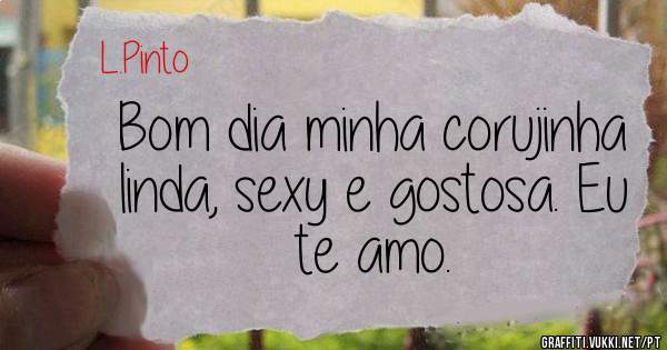 Bom dia minha corujinha linda, sexy e gostosa. Eu te amo.

