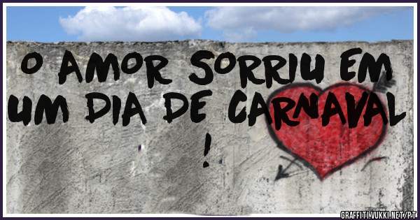 O AMOR SORRIU EM UM DIA DE CARNAVAL !