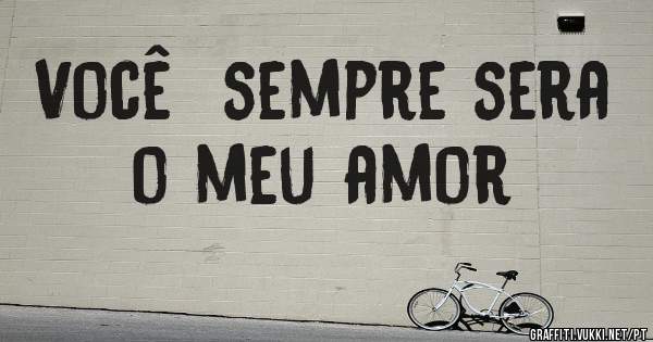 Você  sempre sera o meu amor 

