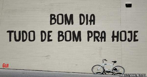 BOM DIA
TUDO DE BOM PRA HOJE
