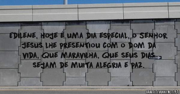 Edilene, hoje é uma dia especial, o Senhor Jesus lhe presentiou com o dom da vida, que maravilha, que seus dias sejam de muita alegria e paz.
