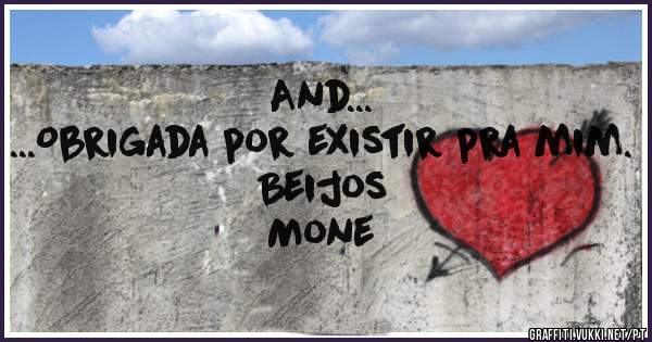And...
...Obrigada por existir pra mim.
Beijos 
Mone