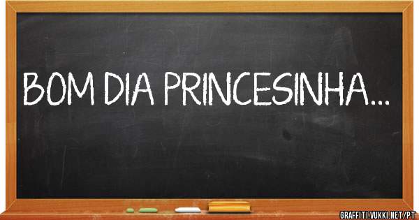 BOM DIA PRINCESINHA...