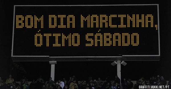 Bom dia Marcinha, ótimo sábado 