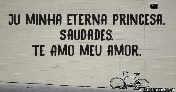Ju minha eterna Princesa.
Saudades.
Te Amo meu amor.