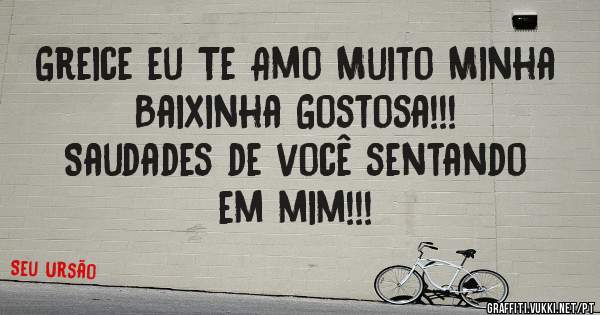 Greice eu Te Amo Muito Minha Baixinha Gostosa!!!

Saudades de você sentando em mim!!!