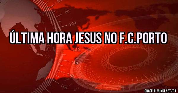 ÚLTIMA HORA JESUS NO F.C.PORTO
