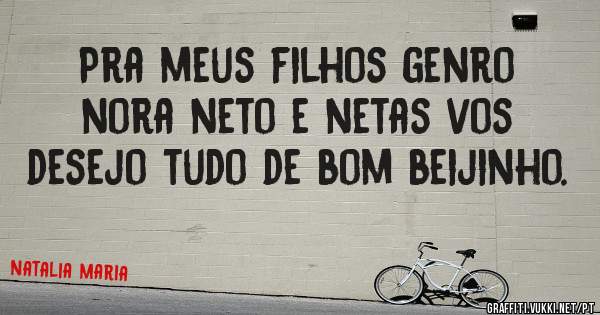 Pra meus filhos genro nora neto e netas vos desejo tudo de bom beijinho.

