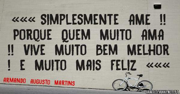 ««« Simplesmente  AME  !!  Porque  Quem  Muito  AMA  !!  Vive  Muito  Bem  Melhor  !  e  Muito  Mais  Feliz  «««