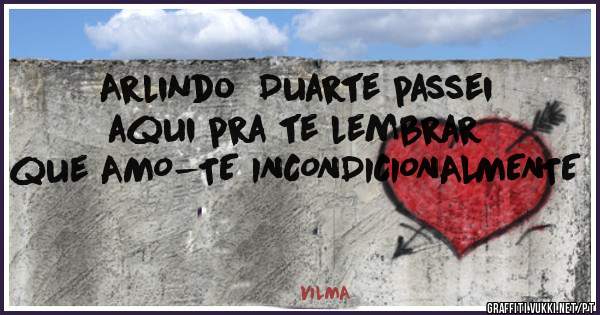 Arlindo  Duarte passei aqui pra te lembrar que AMO-TE INCONDICIONALMENTE