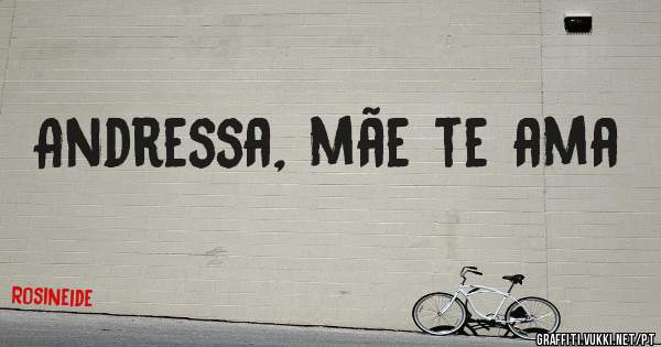 Andressa, mãe te ama