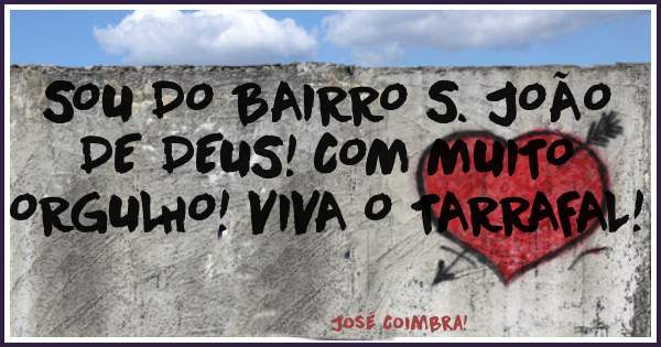SOU DO BAIRRO S. JOÃO DE DEUS! COM MUITO ORGULHO! VIVA O TARRAFAL!