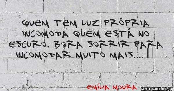 Quem tem luz própria incomoda quem está no escuro. Bora sorrir para incomodar muito mais....　　　