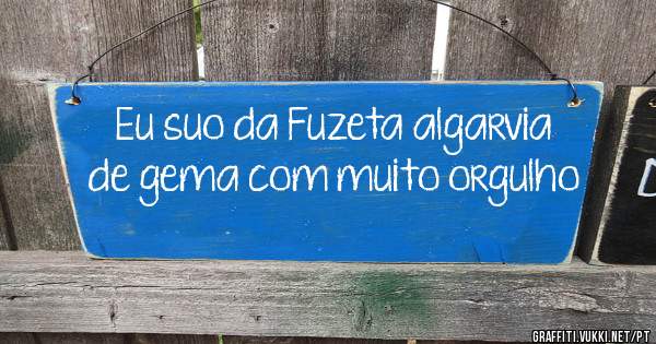 Eu suo da Fuzeta algarvia de gema com muito orgulho
